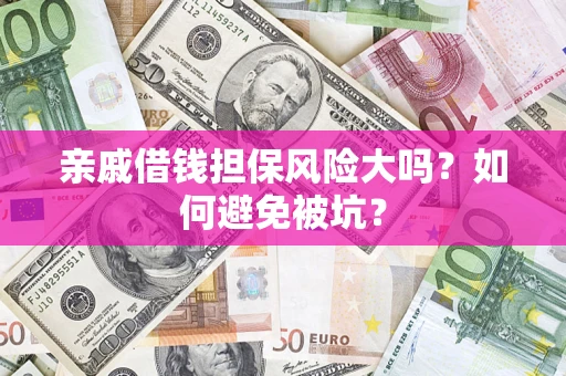 武汉亲戚借钱担保风险大吗？如何避免被坑？