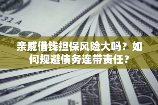 武汉亲戚借钱担保风险大吗？如何规避债务连带责任？