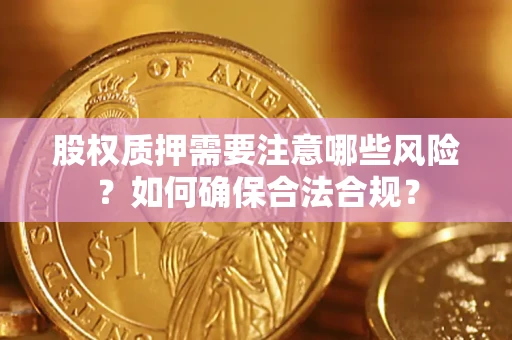 武汉股权质押需要注意哪些风险？如何确保合法合规？