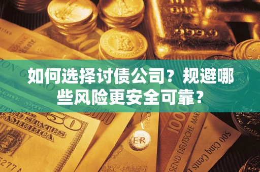 武汉如何选择讨债公司？规避哪些风险更安全可靠？