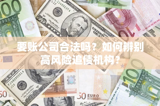 武汉要账公司合法吗？如何辨别高风险追债机构？