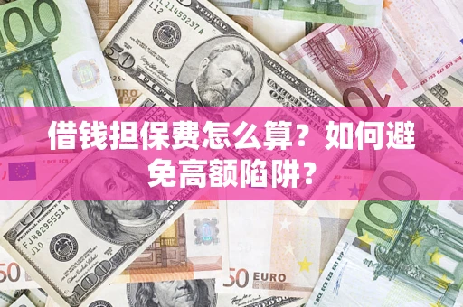 武汉借钱担保费怎么算？如何避免高额陷阱？