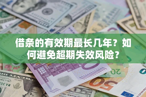 武汉借条的有效期最长几年？如何避免超期失效风险？