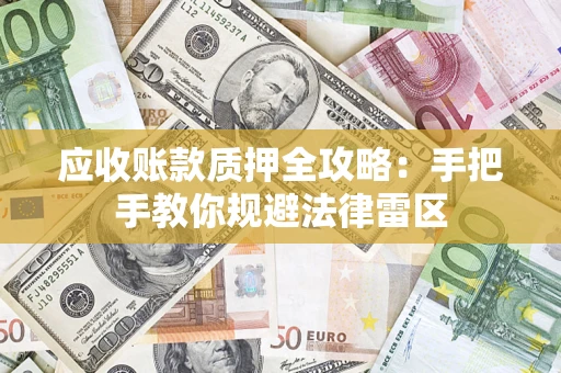 武汉应收账款质押全攻略：手把手教你规避法律雷区