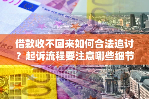武汉借款收不回来如何合法追讨？起诉流程要注意哪些细节？