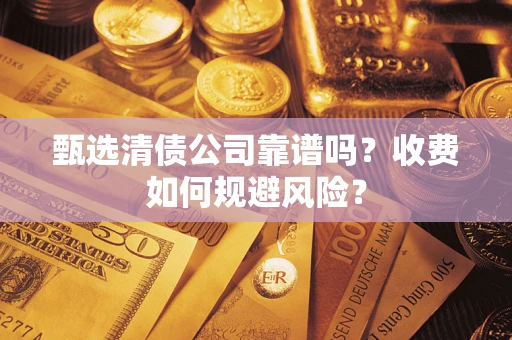 武汉甄选清债公司靠谱吗？收费如何规避风险？
