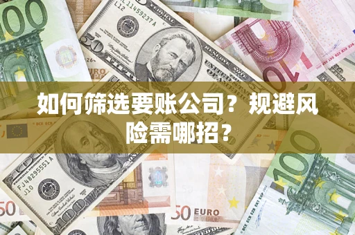 武汉如何筛选要账公司？规避风险需哪招？