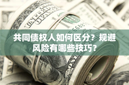 武汉共同债权人如何区分？规避风险有哪些技巧？