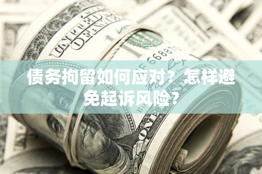 武汉债务拘留如何应对？怎样避免起诉风险？