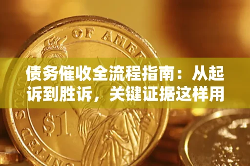 武汉债务催收全流程指南：从起诉到胜诉，关键证据这样用