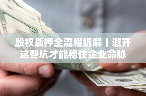 武汉股权质押全流程拆解｜避开这些坑才能稳住企业命脉