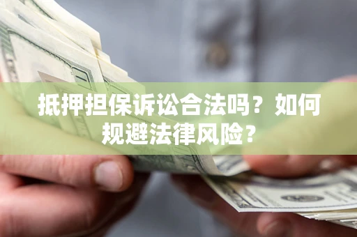 武汉抵押担保诉讼合法吗？如何规避法律风险？