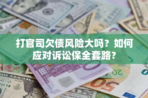 武汉打官司欠债风险大吗？如何应对诉讼保全套路？