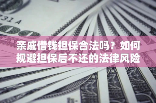 武汉亲戚借钱担保合法吗？如何规避担保后不还的法律风险？