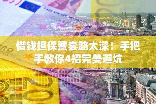 武汉借钱担保费套路太深！手把手教你4招完美避坑