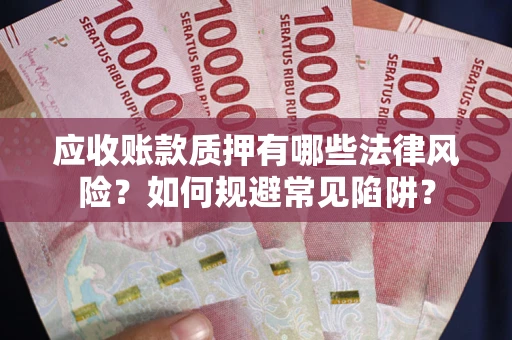 武汉应收账款质押有哪些法律风险？如何规避常见陷阱？