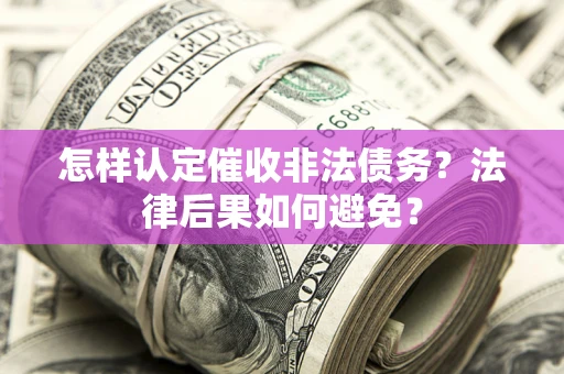 武汉怎样认定催收非法债务？法律后果如何避免？