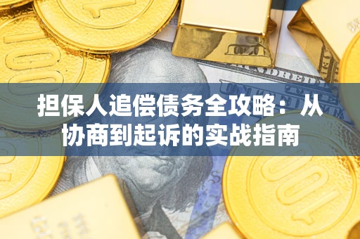 武汉担保人追偿债务全攻略：从协商到起诉的实战指南