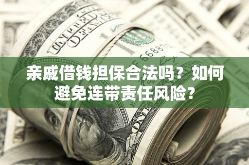 武汉亲戚借钱担保合法吗？如何避免连带责任风险？