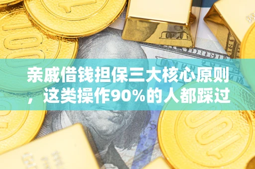 武汉亲戚借钱担保三大核心原则，这类操作90%的人都踩过坑！附法院判决案例