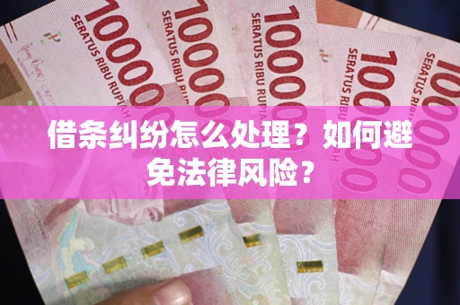 武汉借条纠纷怎么处理？如何避免法律风险？