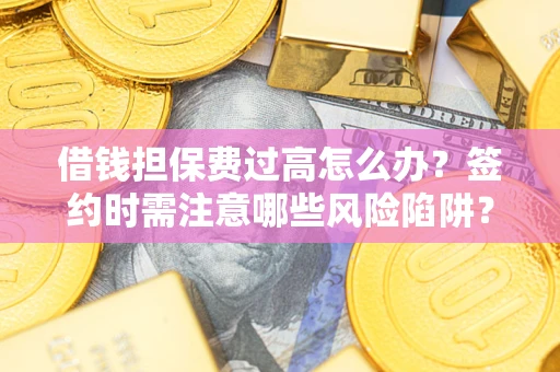 武汉借钱担保费过高怎么办？签约时需注意哪些风险陷阱？