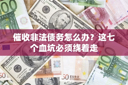 武汉催收非法债务怎么办？这七个血坑必须绕着走
