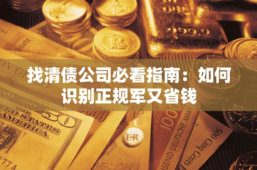武汉找清债公司必看指南：如何识别正规军又省钱