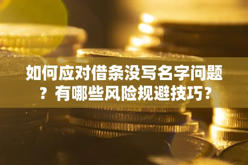 武汉如何应对借条没写名字问题？有哪些风险规避技巧？