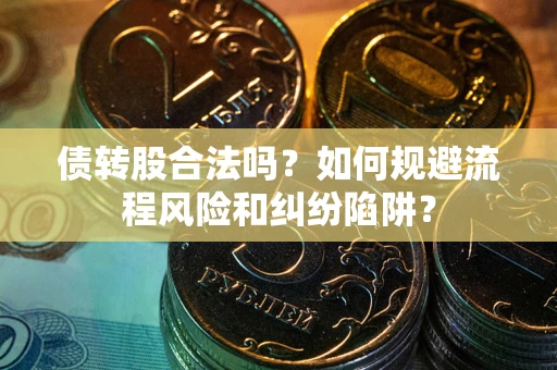 武汉债转股合法吗？如何规避流程风险和纠纷陷阱？