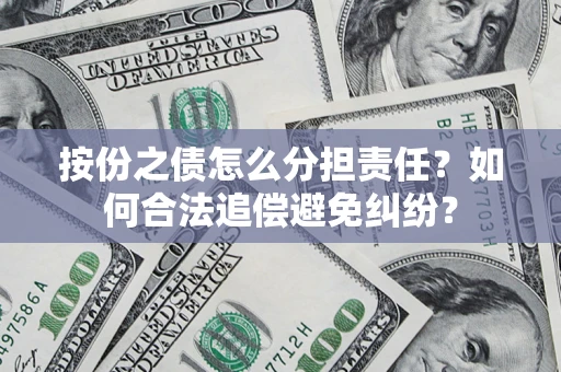 武汉按份之债怎么分担责任？如何合法追偿避免纠纷？