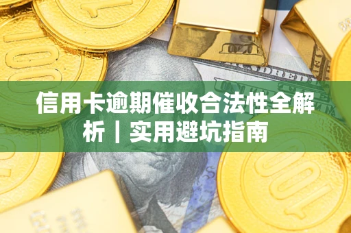 武汉信用卡逾期催收合法性全解析｜实用避坑指南