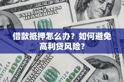 武汉借款抵押怎么办？如何避免高利贷风险？