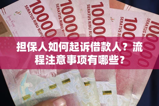 武汉担保人如何起诉借款人？流程注意事项有哪些？