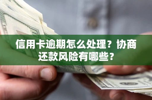 武汉信用卡逾期怎么处理？协商还款风险有哪些？